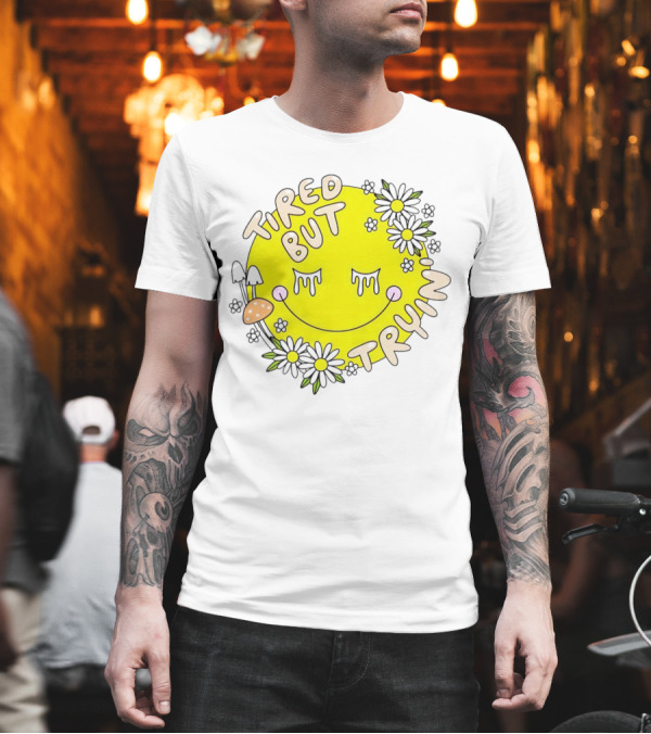 Tired But Tryin’ Smiley Face with Flowers and Mushrooms T-Shirt Tired But Tryin’ Smiley Face with Flowers and Mushrooms T-Shirt