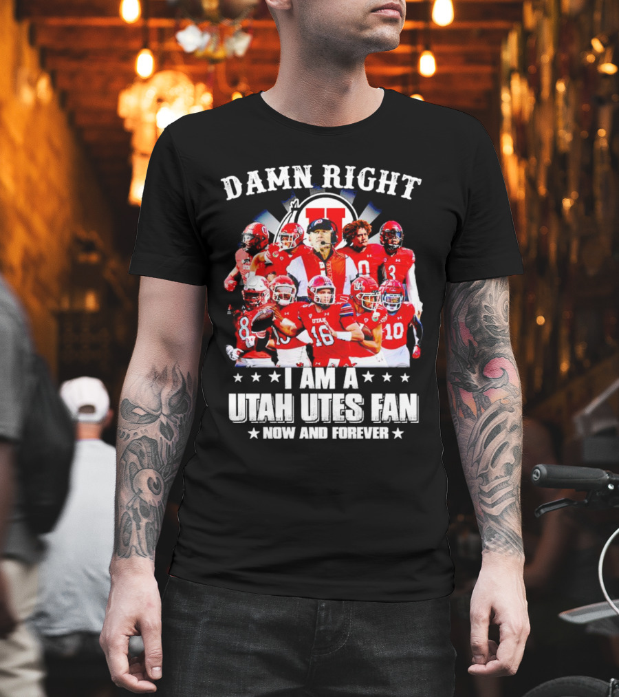 Damn Right I Am a Utah Utes Fan Now and Forever T-Shirt
