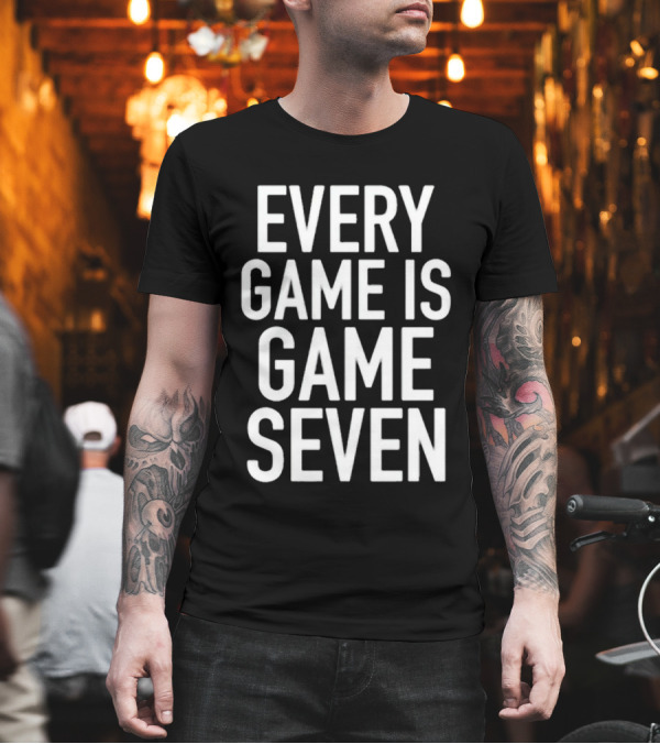 Every Game Is Game Seven Mindset for Competitive Edge in Sports T-Shirt Every Game Is Game Seven Mindset for Competitive Edge in Sports T-Shirt