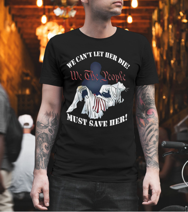 We Can't Let Her Die We The People Must Save Her Statue of Liberty Urgency T-Shirt We Can't Let Her Die We The People Must Save Her Statue of Liberty Urgency T-Shirt