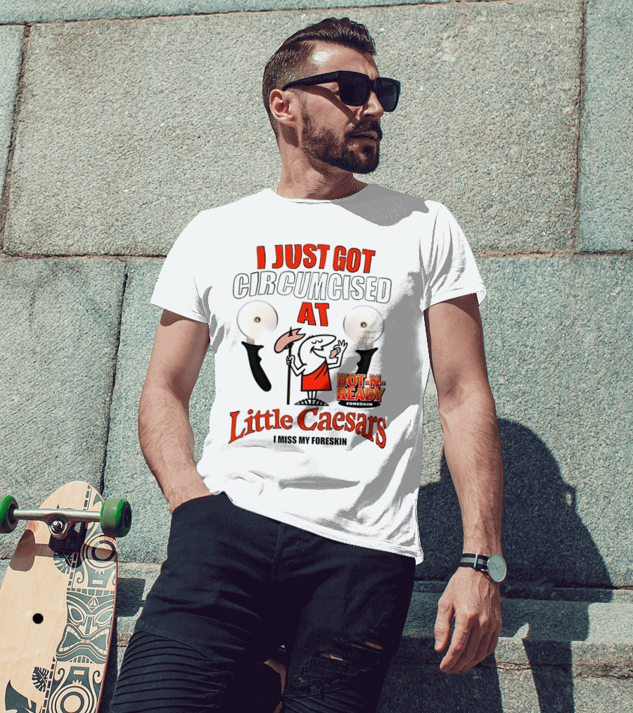 I Just Got Circumcised At Little Caesars Hot-N-Ready I Miss My Foreskin T-Shirt