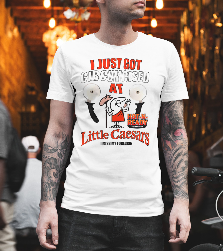 I Just Got Circumcised at Little Caesars Hot-N-Ready I Miss My Foreskin T-Shirt