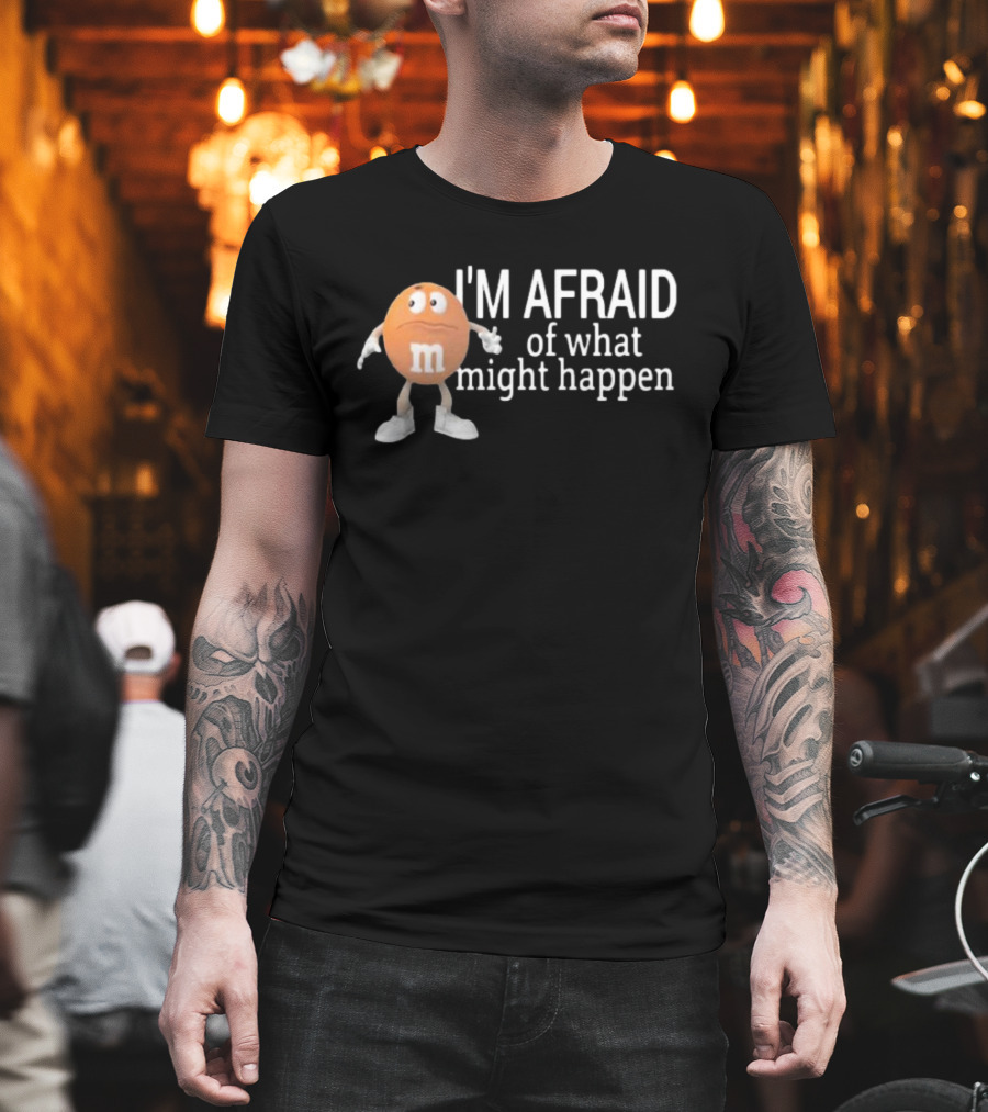 Orange M&M I'm Afraid Of What Might Happen T-Shirt