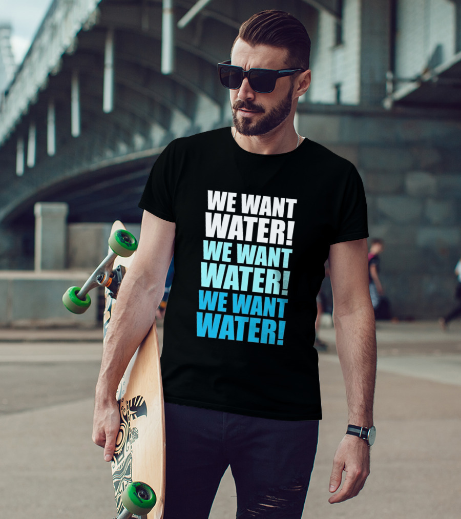 We Want Water We Want Water We Want Water Matt Cardona T-Shirt