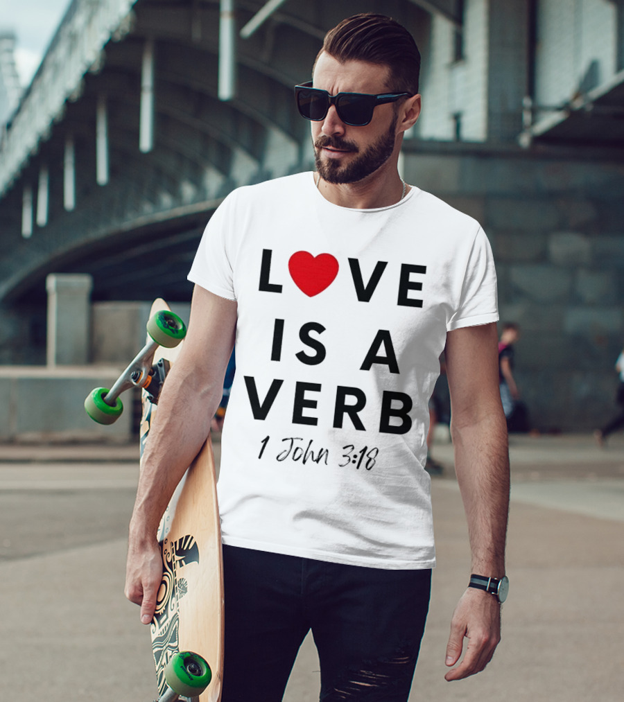 Love Is A Verb 1 John 3:18 Heart T-Shirt