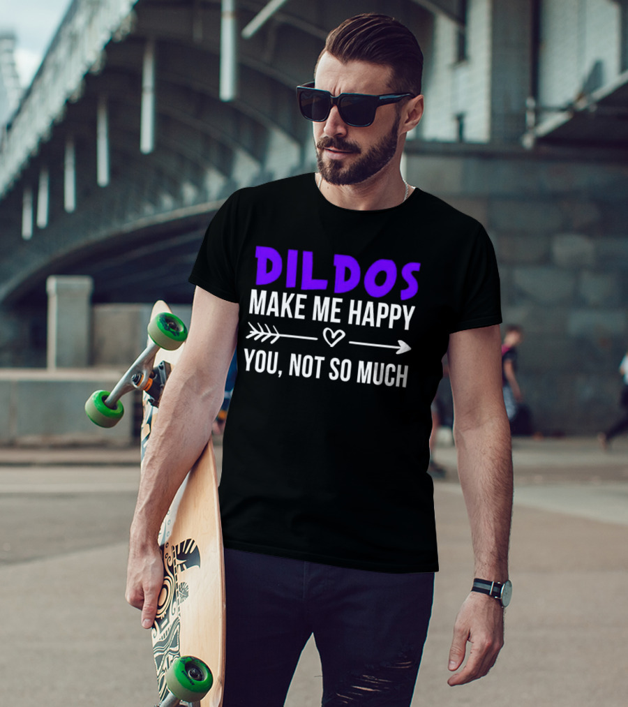 Dildos Make Me Happy You Not So Much T-Shirt