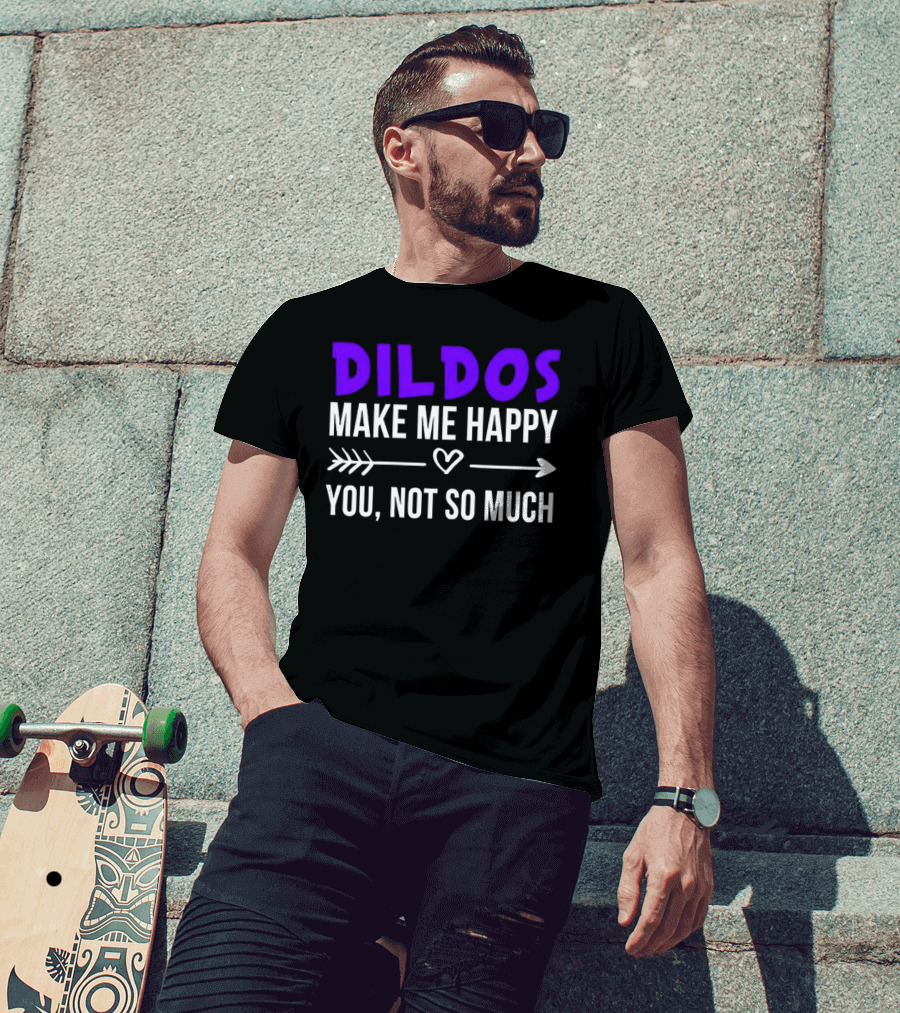 Dildos Make Me Happy You Not So Much T-Shirt