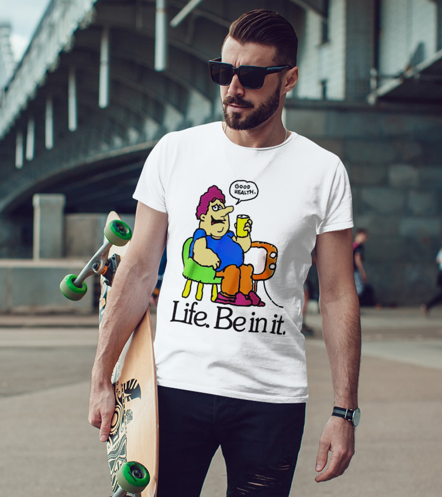 Life Be In It Good Health Be In It T-Shirt