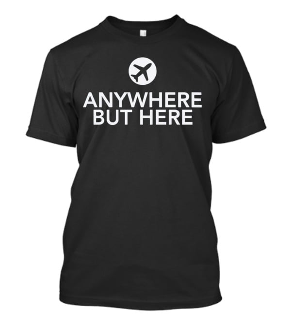 Anywhere But Here Airplane Travel Escape T-Shirt