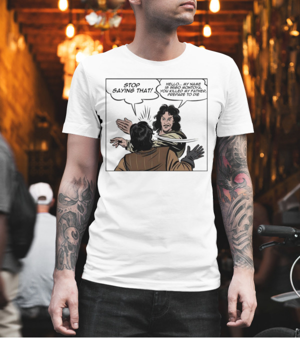 Stop Saying That Hello My Name Is Inigo Montoya You Killed My Father Prepare to Die T-Shirt Stop Saying That Hello My Name Is Inigo Montoya You Killed My Father Prepare to Die T-Shirt