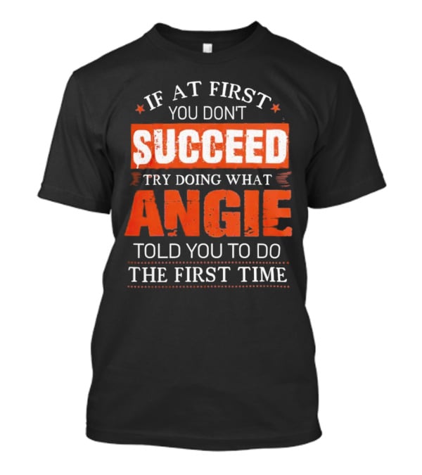If At First You Don’t Succeed Try Doing What Angie Told You To Do The First Time T-Shirt