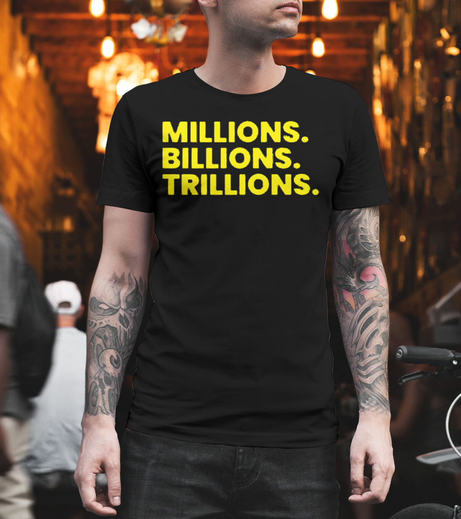 Millions Billions Trillions Travis Malloy T-Shirt