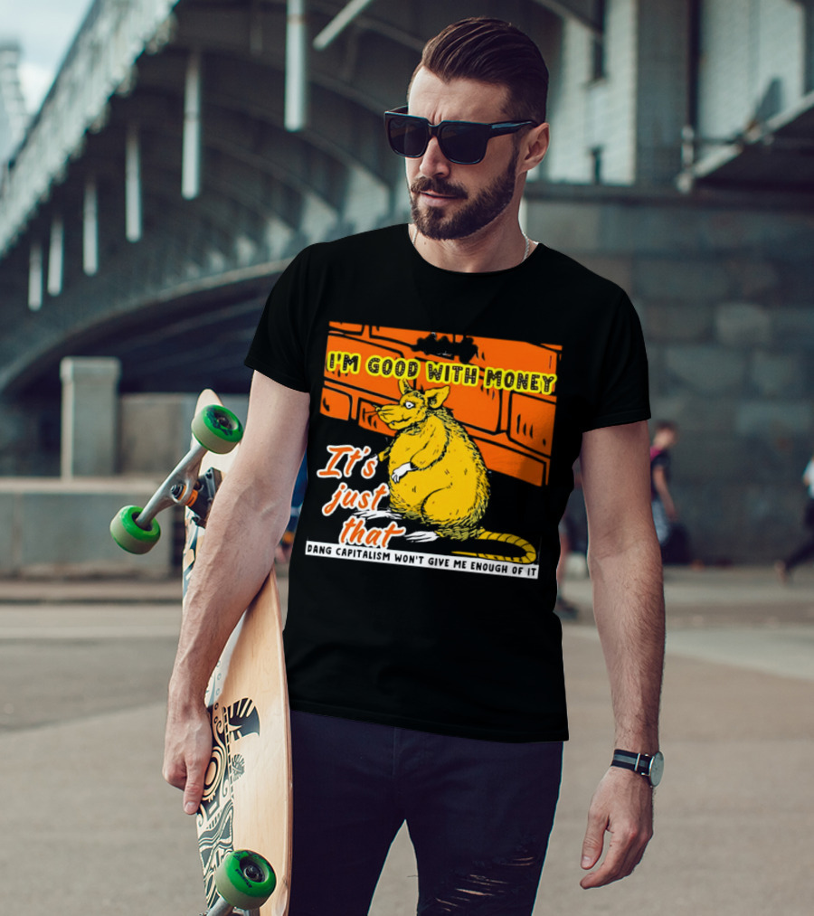 I'm Good With Money It's Just That Dang Capitalism Won't Give Me Enough Of It T-Shirt