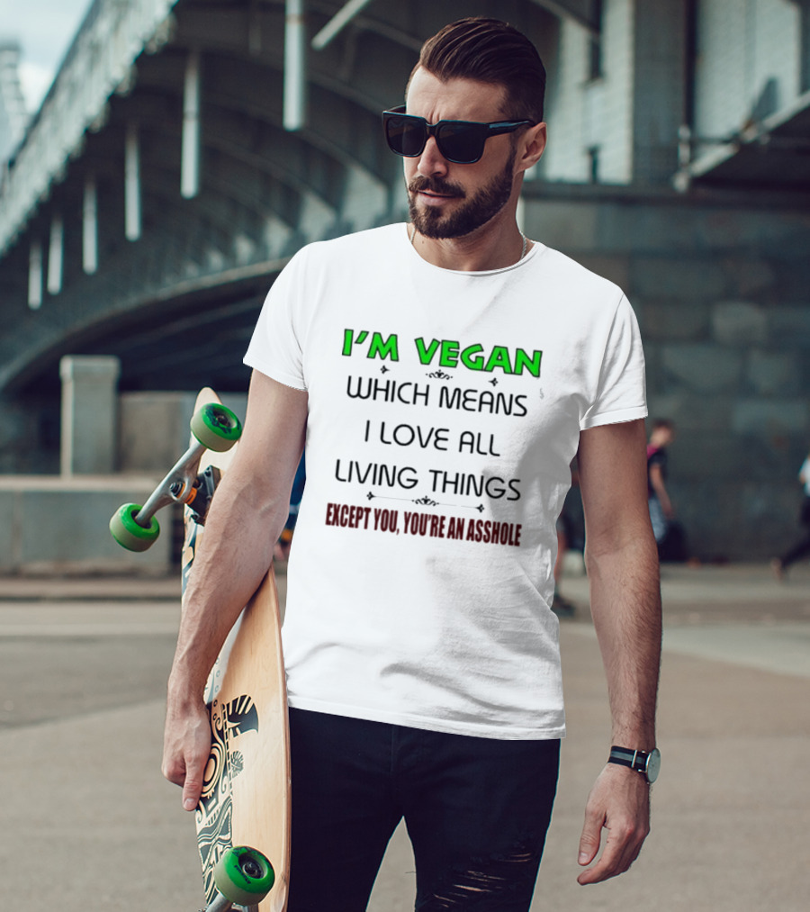 I’m Vegan Which Means I Love All Living Things Except You You’re An Asshole T-Shirt