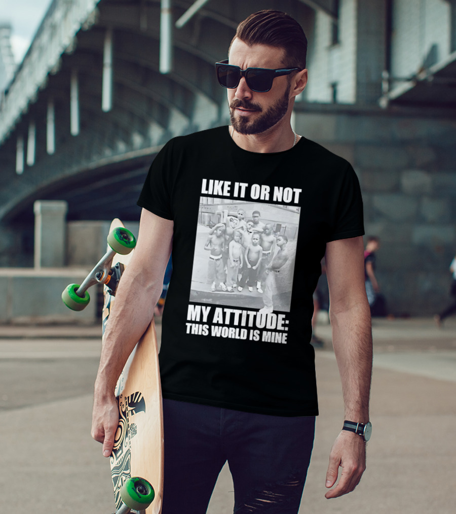 Like It OR Not My Attitude This World Is Mine T-Shirt