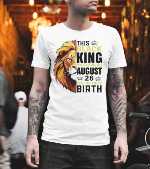 This Black King Was Born on August 26 Legend Since Birth Lion T-Shirt This Black King Was Born on August 26 Legend Since Birth Lion T-Shirt