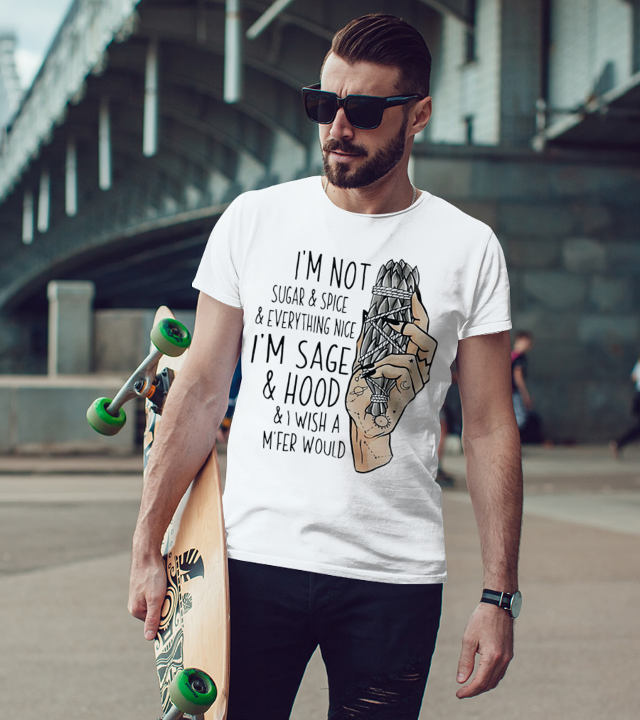 I’m Not Sugar And Spice I’m Sage And Hood And I Wish A Mfer Would Hand Holding Sage Bundle T-Shirt