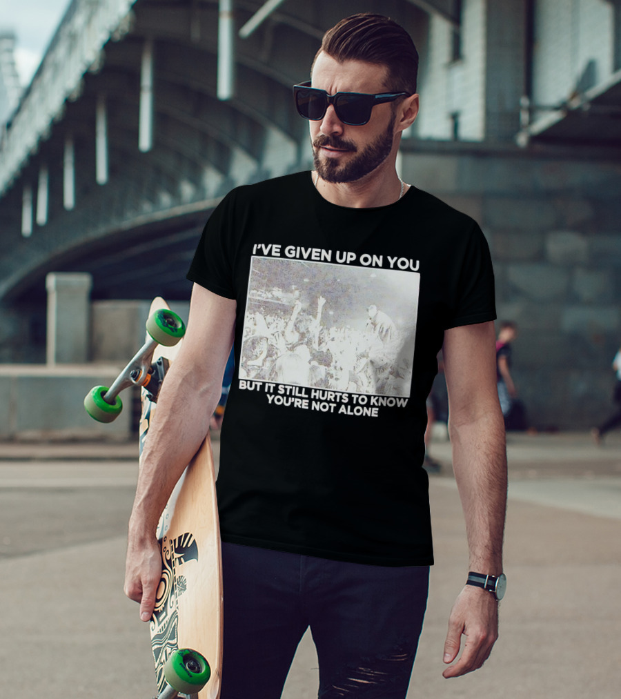 I've Given Up On You But It Still Hurts To Know You're Not Alone Concert Scene T-Shirt