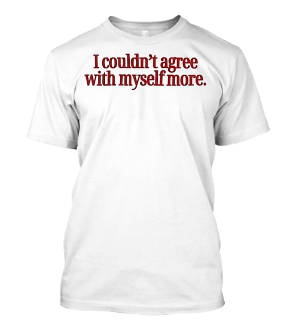 I Couldn't Agree With Myself More T-Shirt