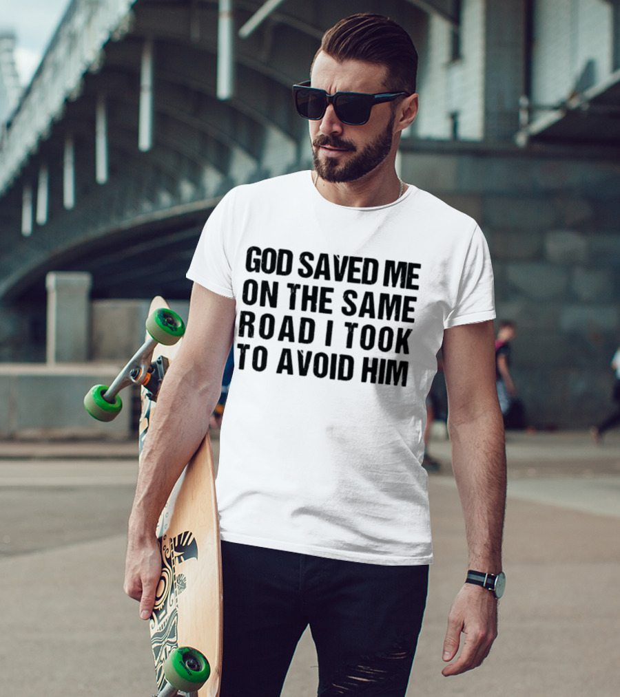 God Saved Me On The Same Road I Took To Avoid Him T-Shirt