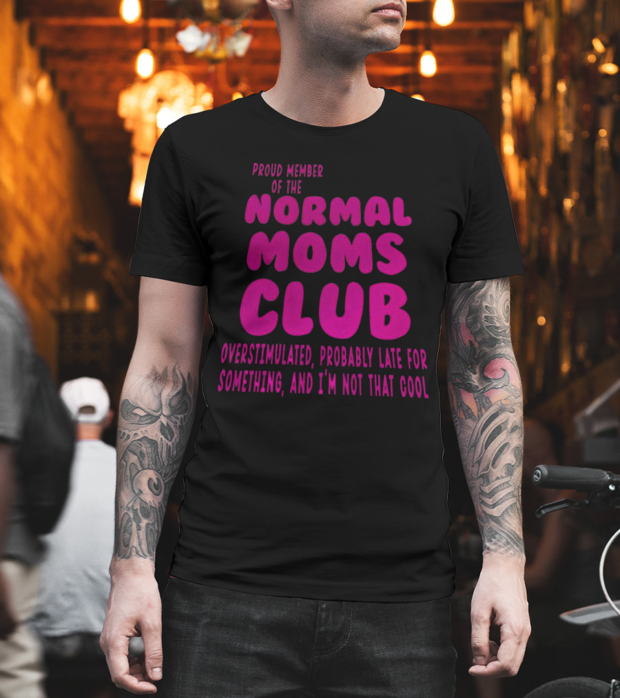 Proud Member Of The Normal Moms Club Overstimulated Probably Late For Something And I'm Not That Cool T-Shirt