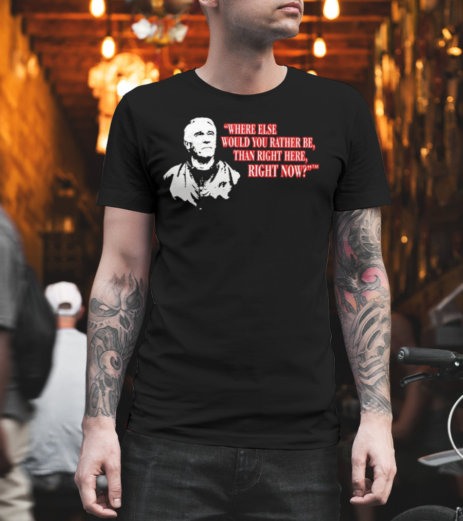 Buffalo Bills Marv Levy Quote Where Else Would You Rather Be Than Right Here Right Now T-Shirt