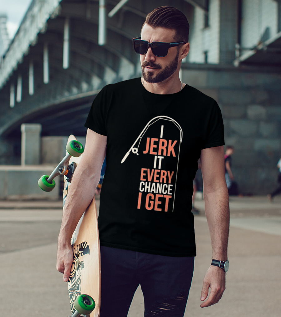 I Jerk It Every Chance I Get Fishing Rod Humorous Pun T-Shirt
