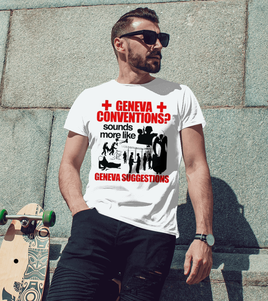 Geneva Conventions? Sounds More Like Geneva Suggestions T-Shirt