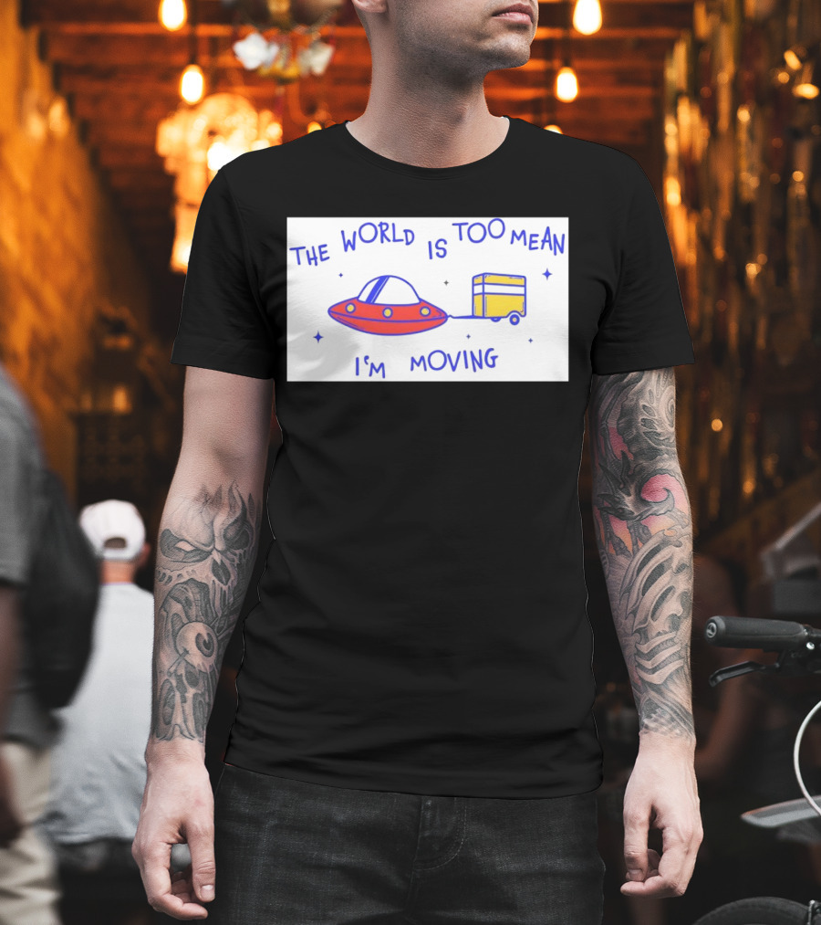 The World Is Too Mean I'm Moving UFO And Trailer T-Shirt