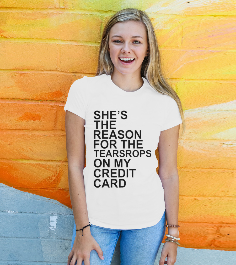 She’s The Reason For The Teardrops On My Credit Card T-Shirt