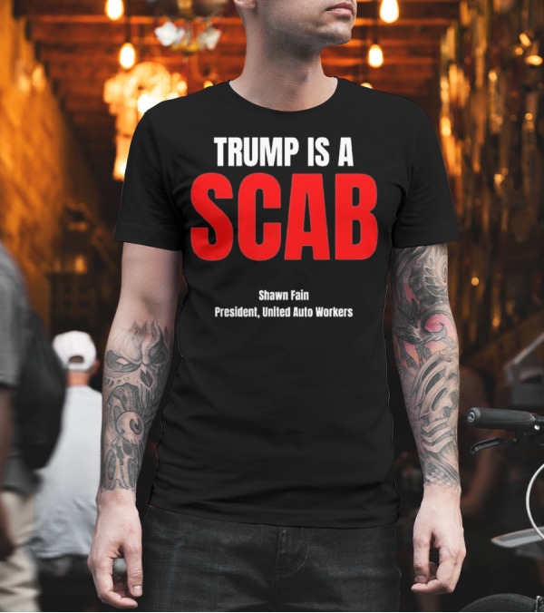 Trump Is a Scab Shawn Fain President United Auto Workers T-Shirt Trump Is a Scab Shawn Fain President United Auto Workers T-Shirt
