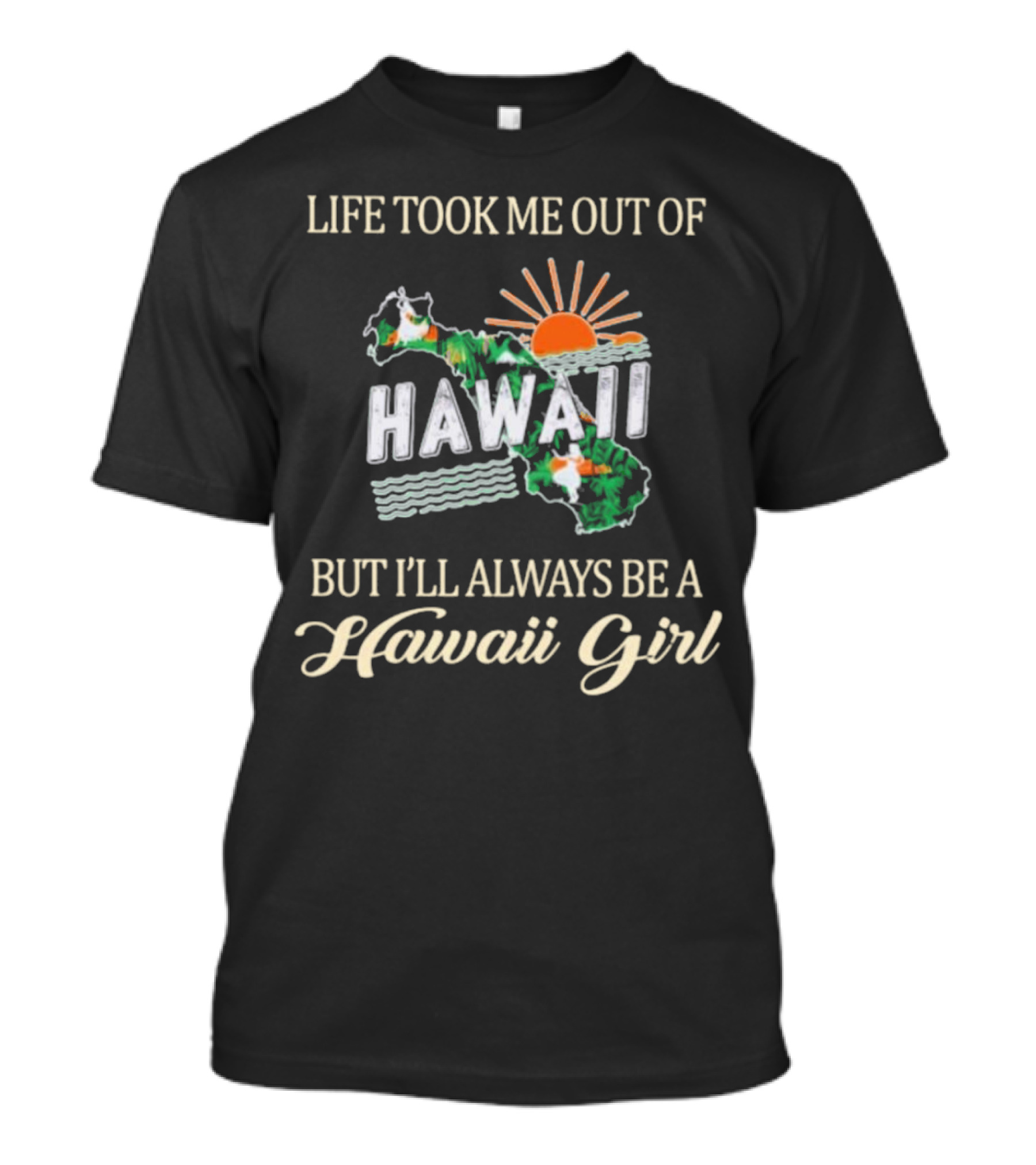 Life Took Me Out Of Hawaii But I’ll Always Be A Hawaii Girl Sun And Map T-Shirt