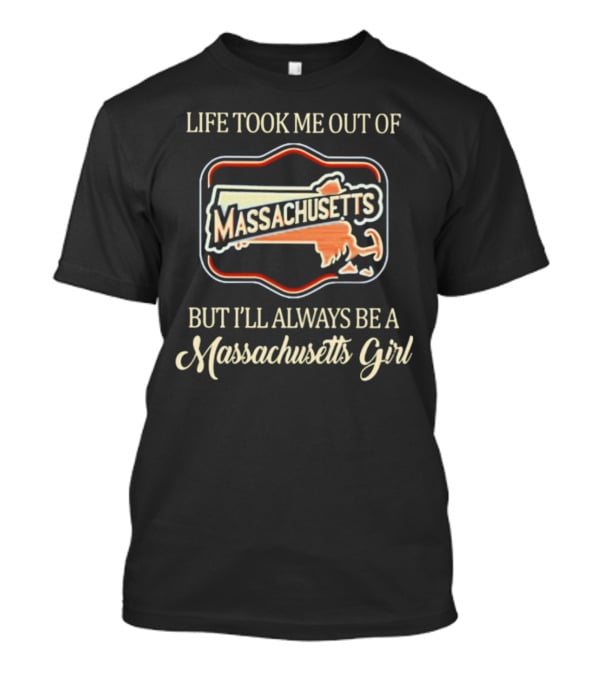 Life Took Me Out Of Massachusetts But I’ll Always Be A Massachusetts Girl T-Shirt