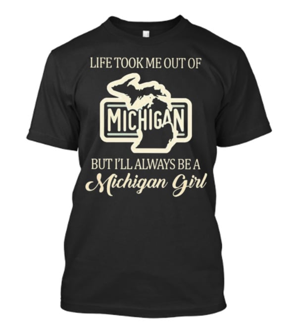 Life Took Me Out Of Michigan But I’ll Always Be A Michigan Girl T-Shirt
