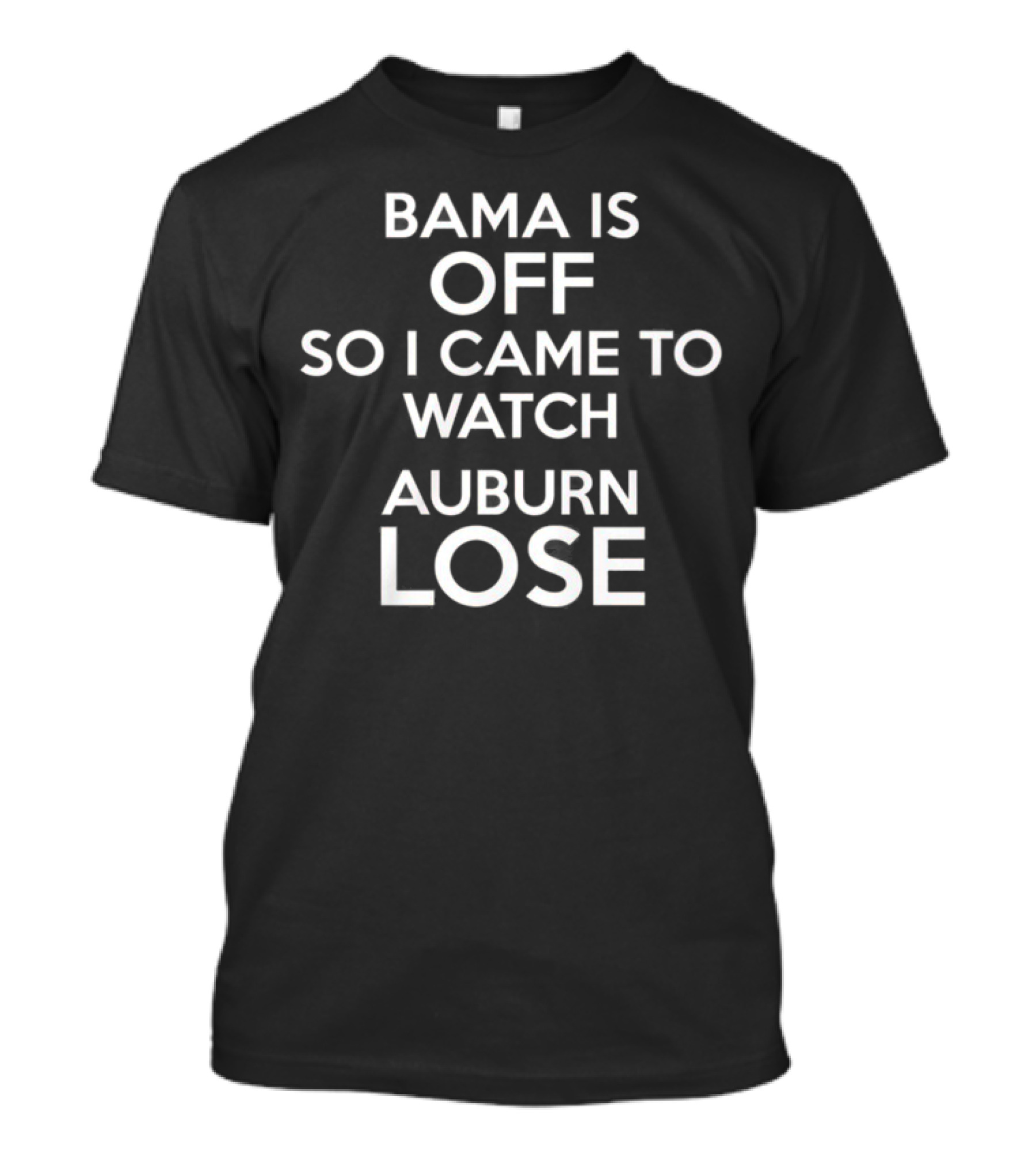 Bama Is Off So I Came To Watch Auburn Lose T-Shirt