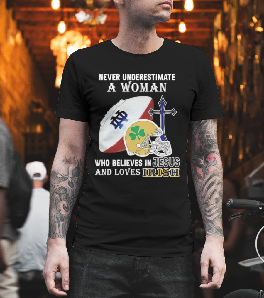 Never Underestimate a Woman Who Believes in Jesus and Loves Notre Dame Irish Football T-Shirt