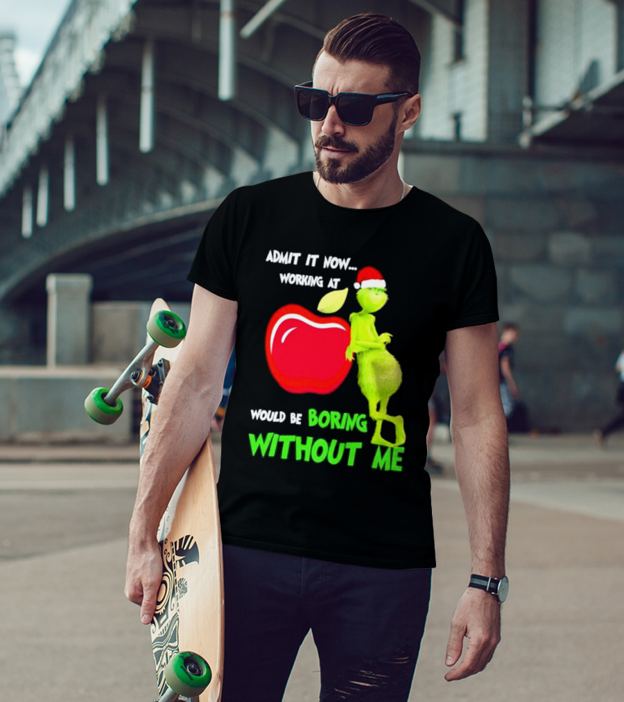 Admit It Now Grinch In Santa Hat Working At Applebee’s Would Be Boring Without Me Christmas T-Shirt