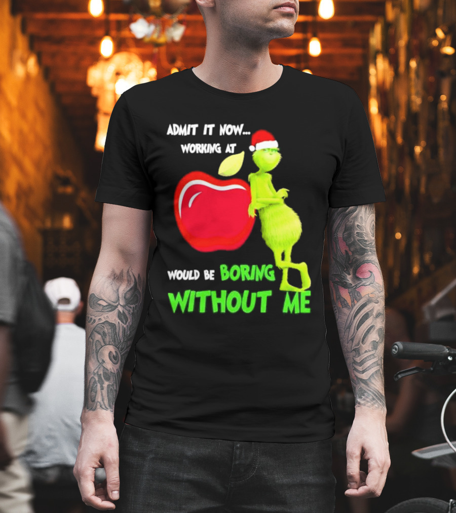 Admit It Now Grinch in Santa Hat Working at Applebee’s Would Be Boring Without Me Christmas T-Shirt