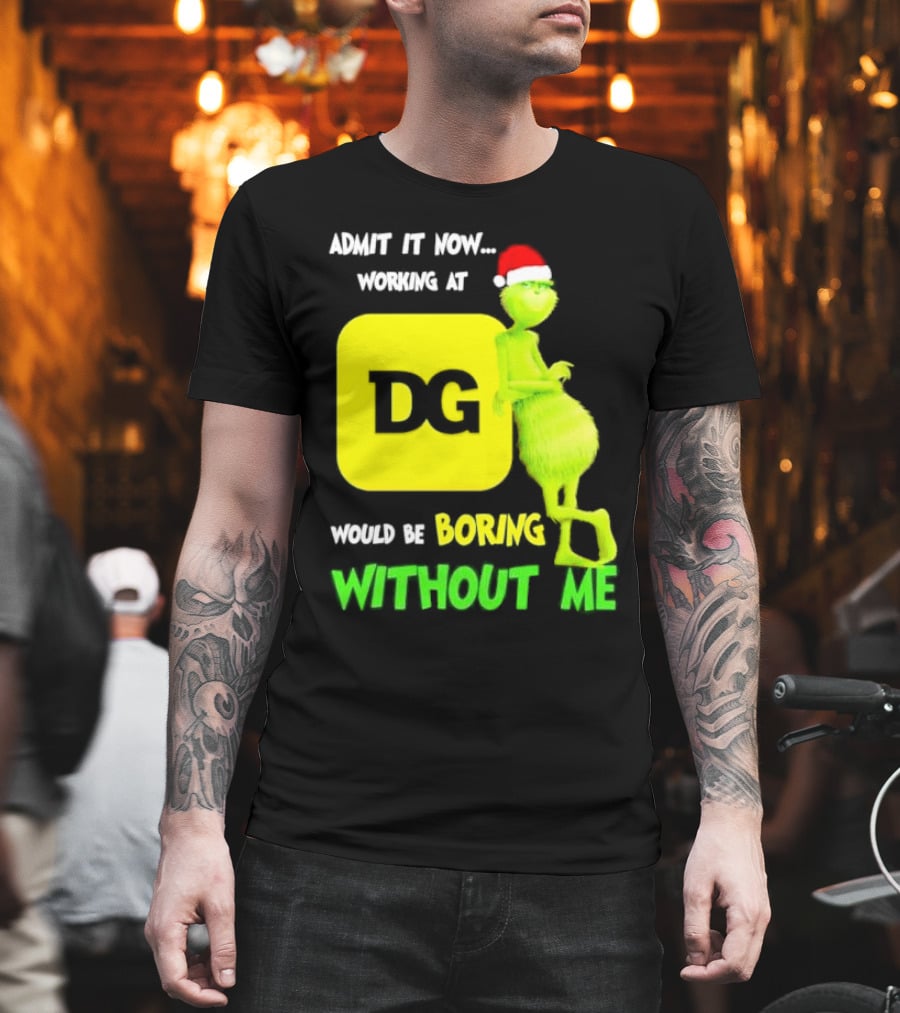 Admit It Now Working At DG Would Be Boring Without Me Grinch Santa Hat Christmas T-Shirt