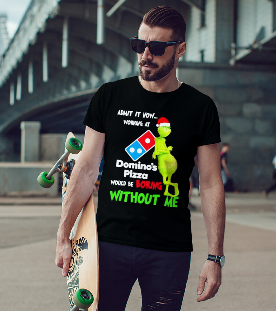 Admit It Now Grinch With Santa Hat Working At Domino’s Pizza Would Be Boring Without Me Christmas T-Shirt