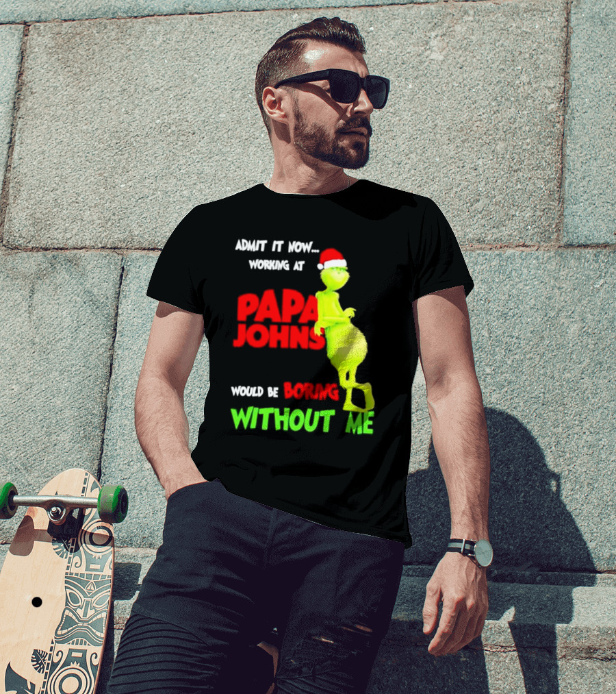 Admit It Now Working At Papa John's Would Be Boring Without Me Grinch With Santa Hat Christmas T-Shirt
