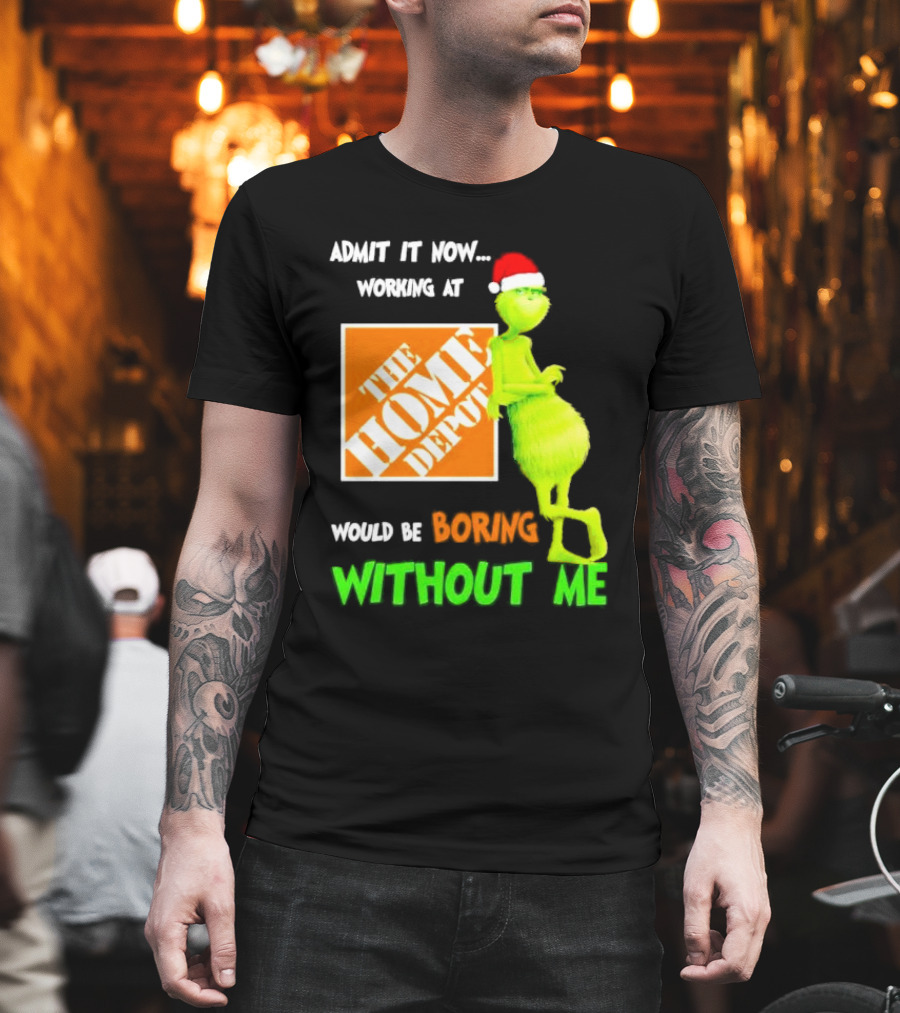 Grinch With Santa Hat Admit It Now Working At The Home Depot Would Be Boring Without Me Christmas T-Shirt