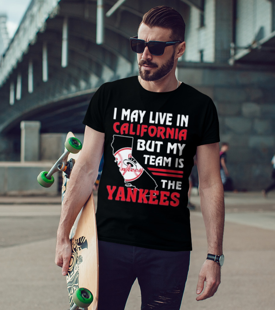I May Live In California But My Team Is The Yankees Yankees T-Shirt