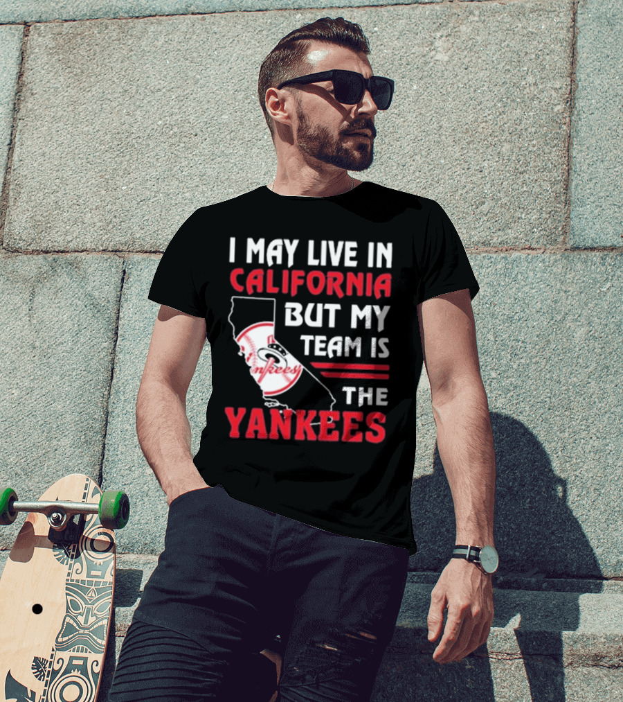 I May Live In California But My Team Is The Yankees Yankees T-Shirt