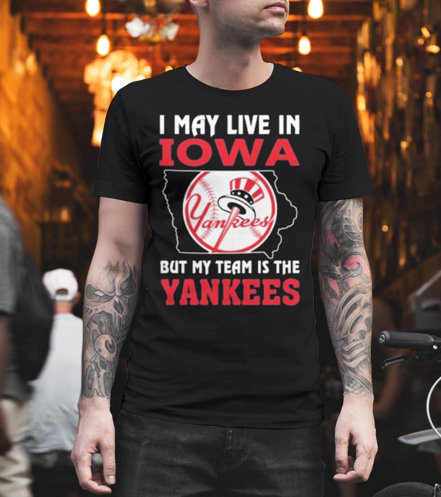 I May Live In Iowa But My Team Is The Yankees Yankees T-Shirt