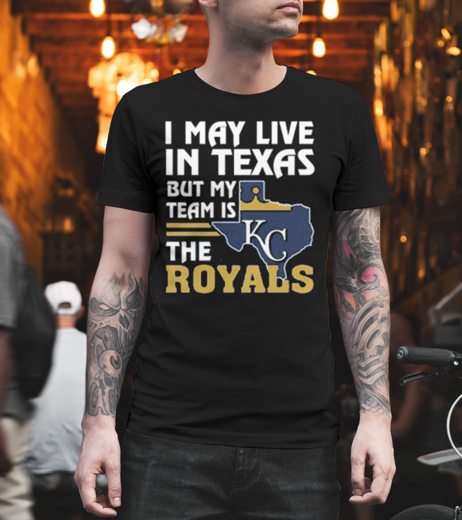 I May Live In Texas But My Team Is The KC Royals T-Shirt
