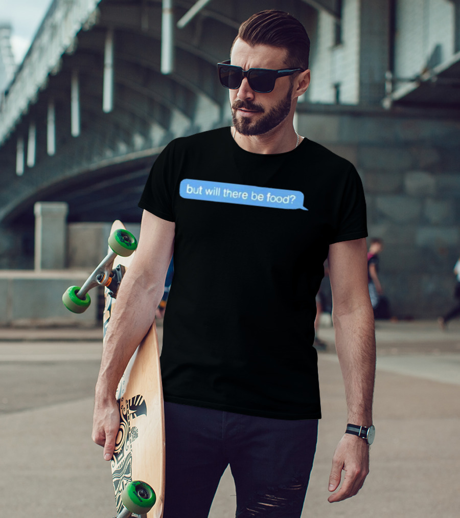 But Will There Be Food Text Message Chat T-Shirt