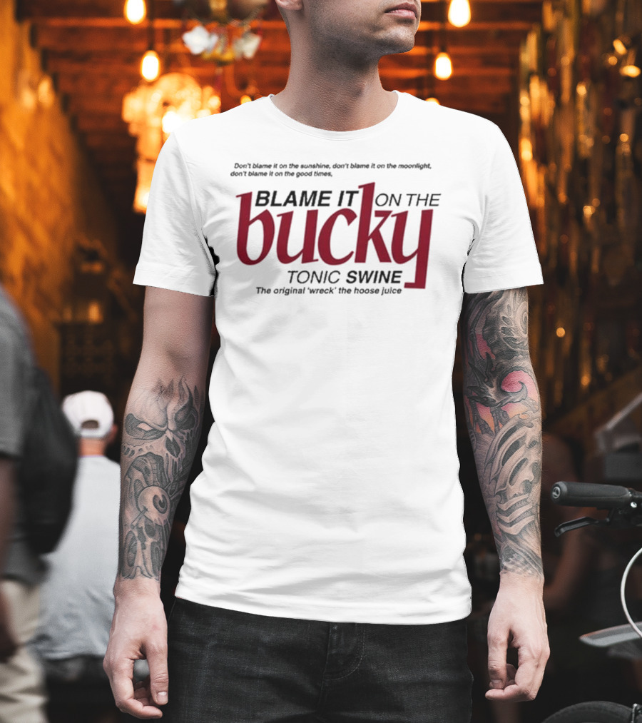 Don't Blame It On The Sunshine Moonlight Good Times Bucky Tonic Swine Original Wreck The Hoose Juice T-Shirt