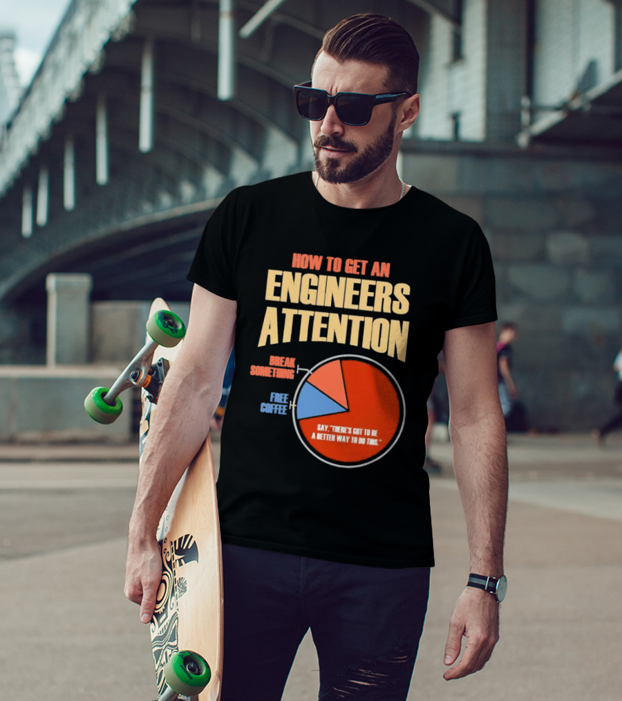 How To Get An Engineers Attention Pie Chart Break Something Free Coffee Say There's Got To Be A Better Way To Do This T-Shirt