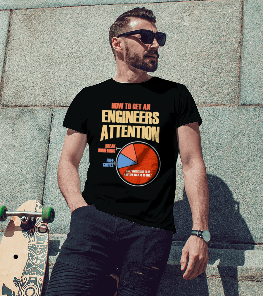 How To Get An Engineers Attention Pie Chart Break Something Free Coffee Say There's Got To Be A Better Way To Do This T-Shirt